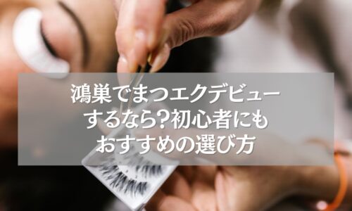 鴻巣でまつエクデビューを検討する初心者向けのおすすめ選び方を紹介する画像
