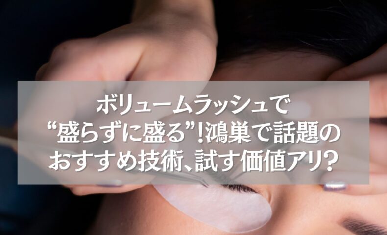 ボリュームラッシュ施術中の女性の目元と、鴻巣で話題のおすすめ技術に関する文字入り画像