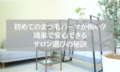鴻巣で初めてまつ毛パーマを受ける人向けに、不安解消と安心できるサロン選びの秘訣を紹介する記事のアイキャッチ画像。サロンの待合スペースとグリーンが映る落ち着いた雰囲気。