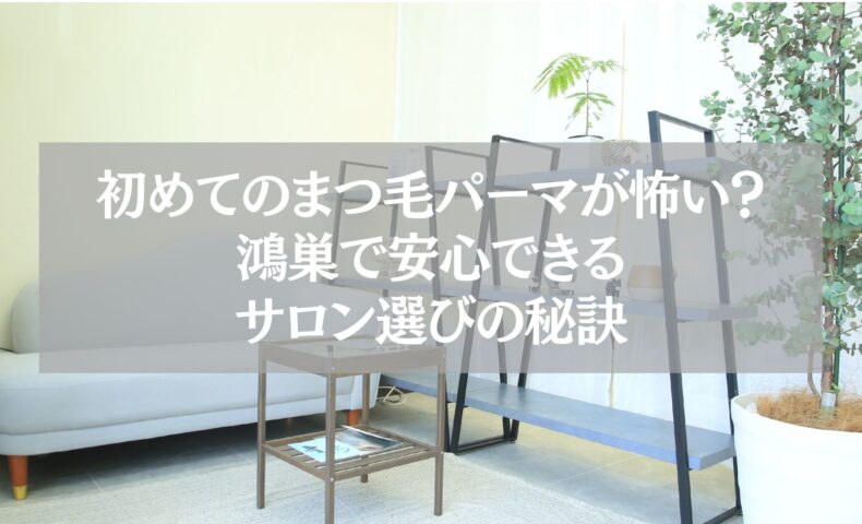 鴻巣で初めてまつ毛パーマを受ける人向けに、不安解消と安心できるサロン選びの秘訣を紹介する記事のアイキャッチ画像。サロンの待合スペースとグリーンが映る落ち着いた雰囲気。
