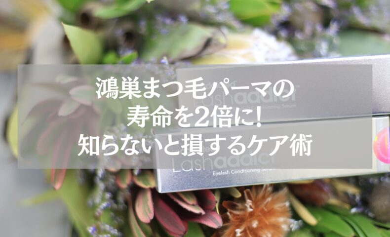 鴻巣でまつ毛パーマを長持ちさせる方法を解説する記事のアイキャッチ。まつ毛美容液と花の背景。