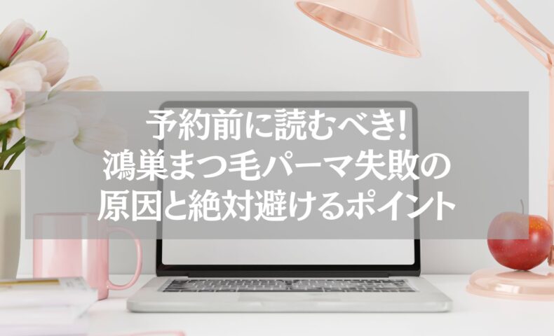 鴻巣でまつ毛パーマを予約する前に失敗原因と避けるポイントを解説した記事用のイメージ画像。ピンクの花とデスクライトが置かれたナチュラルなデスクにノートパソコンがあり、清潔感と女性らしさを感じさせる構図。