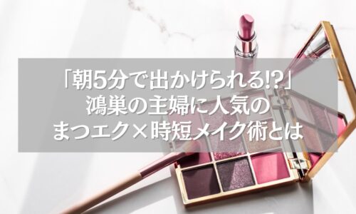 鴻巣で主婦に人気のまつエクと時短メイク術を紹介する記事のアイキャッチ画像