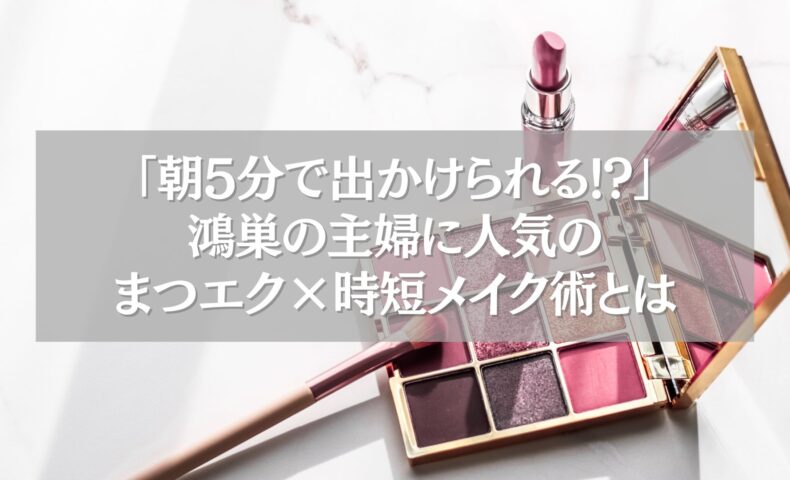 鴻巣で主婦に人気のまつエクと時短メイク術を紹介する記事のアイキャッチ画像