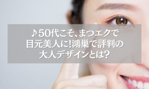 鴻巣で50代に似合うまつエクデザインを紹介するイメージ画像