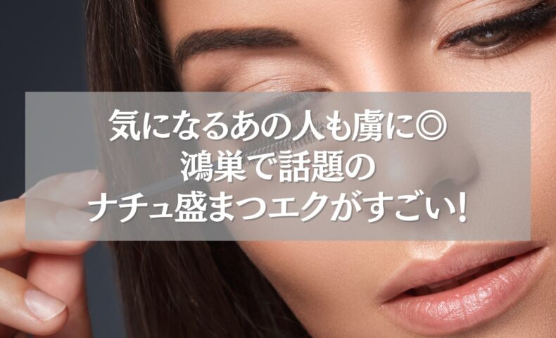 鴻巣のナチュ盛まつエクで男性ウケを狙う女性の目元アップ