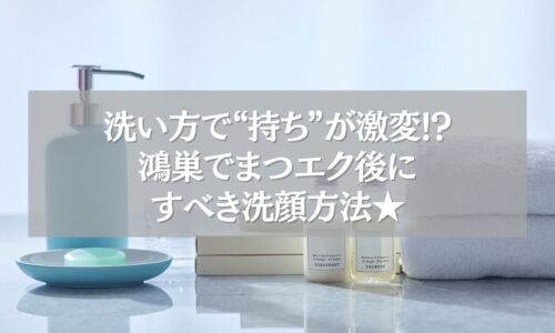 鴻巣のまつエク後におすすめの洗顔アイテムと正しい洗顔方法のイメージ