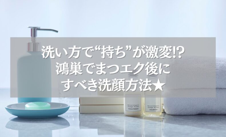 鴻巣のまつエク後におすすめの洗顔アイテムと正しい洗顔方法のイメージ
