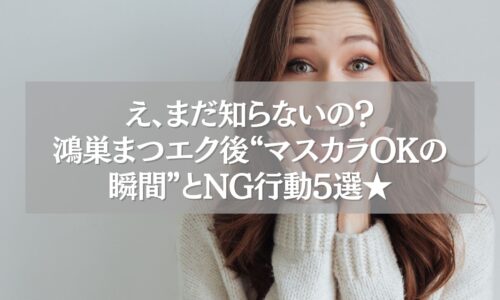 驚いた表情の女性と「鴻巣まつエク後マスカラOKの瞬間とNG行動5選」の文字が重ねられた画像