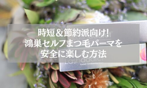 鴻巣でセルフまつ毛パーマを安全に楽しむ方法を紹介する記事用イメージ。ラッシュセラムと植物の背景が映る写真。