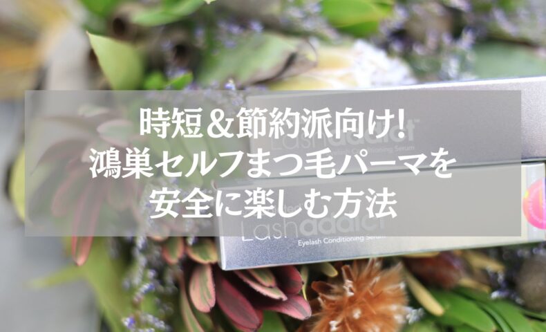 鴻巣でセルフまつ毛パーマを安全に楽しむ方法を紹介する記事用イメージ。ラッシュセラムと植物の背景が映る写真。