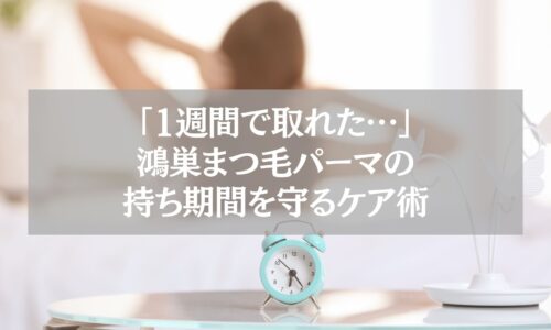 鴻巣でまつ毛パーマの持ち期間を守るためのケア方法を紹介する記事用ビジュアル。1週間で取れた原因と改善策を解説。